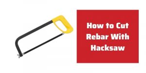 How to Cut Rebar With Hacksaw